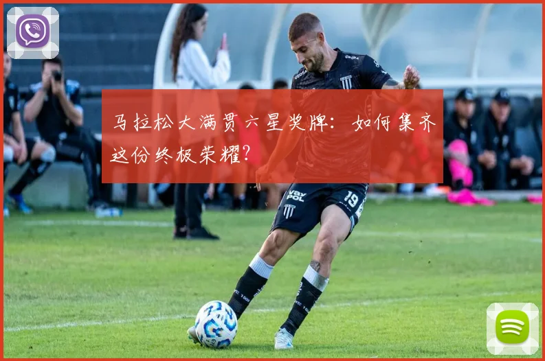马拉松大满贯六星奖牌：如何集齐这份终极荣耀？
