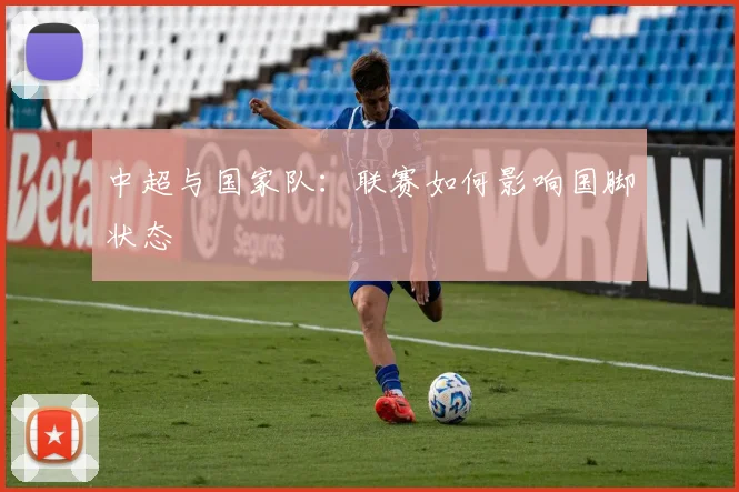 中超与国家队：联赛如何影响国脚状态