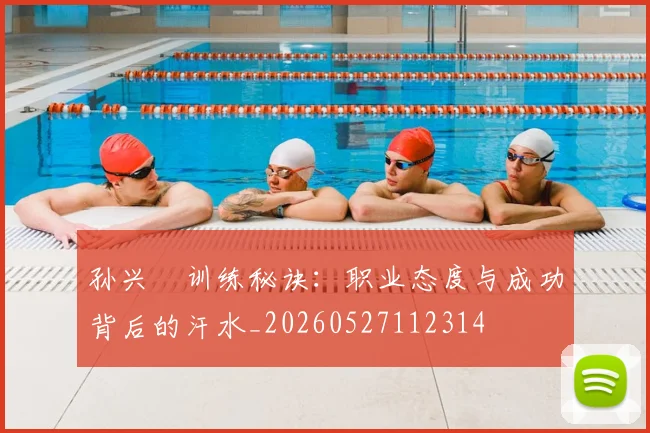 孙兴慜训练秘诀：职业态度与成功背后的汗水_20260527112314